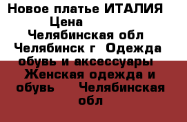 Новое платье ИТАЛИЯ › Цена ­ 1 199 - Челябинская обл., Челябинск г. Одежда, обувь и аксессуары » Женская одежда и обувь   . Челябинская обл.